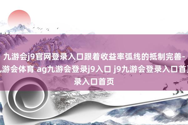 九游會j9官網登錄入口跟著收益率弧線的抵制完善-九游會體育 ag九游會登錄j9入口 j9九游會登錄入口首頁