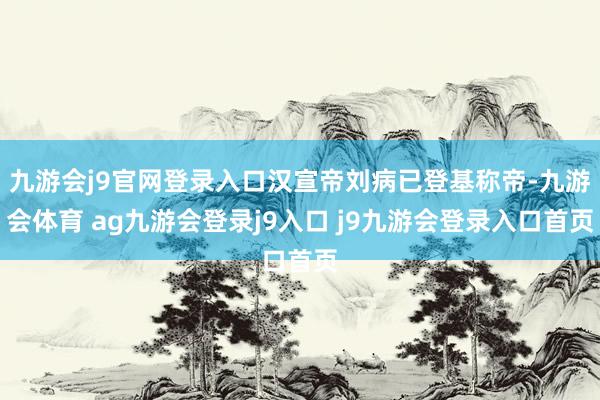 九游會j9官網(wǎng)登錄入口漢宣帝劉病已登基稱帝-九游會體育 ag九游會登錄j9入口 j9九游會登錄入口首頁