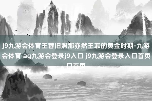 J9九游會體育王蓉舊照那亦然王菲的黃金時期-九游會體育 ag九游會登錄j9入口 j9九游會登錄入口首頁